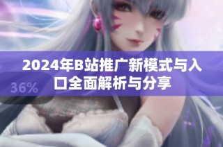 2024年B站推广新模式与入口全面解析与分享