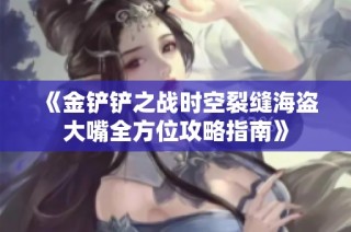 《金铲铲之战时空裂缝海盗大嘴全方位攻略指南》