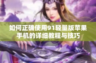 如何正确使用91轻量版苹果手机的详细教程与技巧