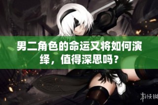 男二角色的命运又将如何演绎，值得深思吗？