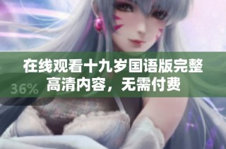 在线观看十九岁国语版完整高清内容，无需付费