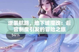 逆袭航路，地下城魔改：后宫制度引发的冒险之旅