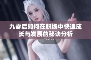 九零后如何在职场中快速成长与发展的秘诀分析