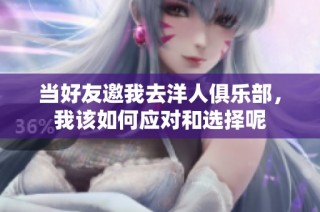 当好友邀我去洋人俱乐部，我该如何应对和选择呢