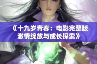 《十九岁青春：电影完整版激情绽放与成长探索》