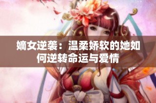 嫡女逆袭：温柔娇软的她如何逆转命运与爱情