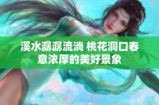 溪水潺潺流淌 桃花洞口春意浓厚的美好景象