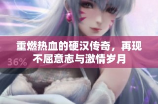 重燃热血的硬汉传奇，再现不屈意志与激情岁月