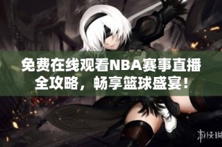 免费在线观看NBA赛事直播全攻略，畅享篮球盛宴！