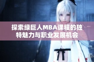 探索绿巨人MBA课程的独特魅力与职业发展机会
