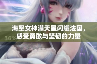 海军女神满天星闪耀法国，感受勇敢与坚韧的力量