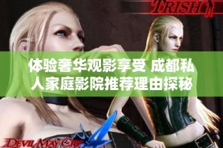 体验奢华观影享受 成都私人家庭影院推荐理由探秘