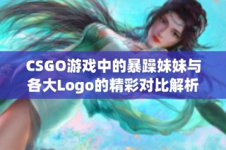 CSGO游戏中的暴躁妹妹与各大Logo的精彩对比解析