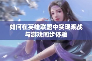 如何在英雄联盟中实现观战与游戏同步体验