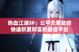 热血江湖SF：公平交易助你快速积累财富的最佳平台