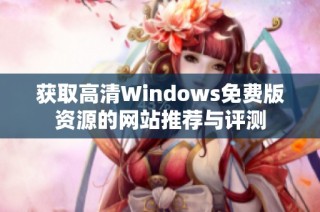 获取高清Windows免费版资源的网站推荐与评测