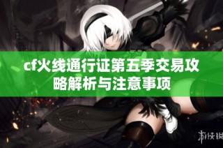 cf火线通行证第五季交易攻略解析与注意事项