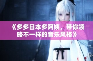 《多多日本多阿姨，带你领略不一样的音乐风格》