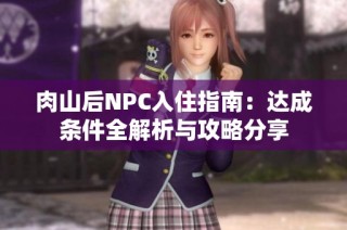 肉山后NPC入住指南：达成条件全解析与攻略分享