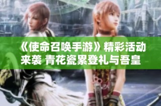 《使命召唤手游》精彩活动来袭 青花瓷累登礼与吾皇猫全解析