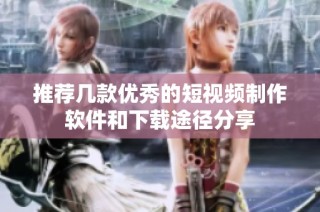 推荐几款优秀的短视频制作软件和下载途径分享