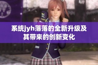 系统jyh落落的全新升级及其带来的创新变化