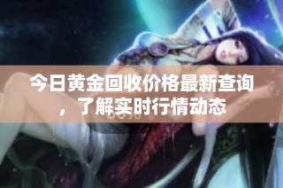 今日黄金回收价格最新查询，了解实时行情动态