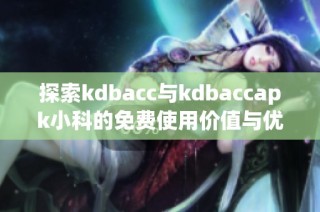 探索kdbacc与kdbaccapk小科的免费使用价值与优势