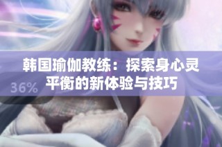 韩国瑜伽教练：探索身心灵平衡的新体验与技巧