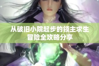 从破旧小院起步的领主求生冒险全攻略分享