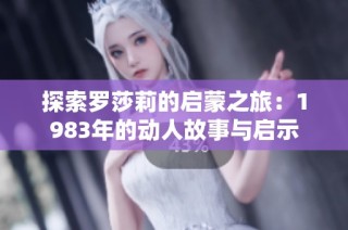 探索罗莎莉的启蒙之旅：1983年的动人故事与启示