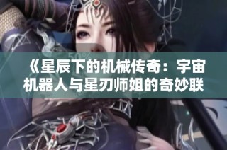 《星辰下的机械传奇：宇宙机器人与星刃师姐的奇妙联动》