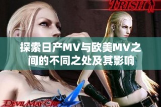 探索日产MV与欧美MV之间的不同之处及其影响