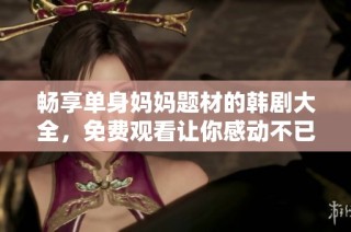 畅享单身妈妈题材的韩剧大全，免费观看让你感动不已