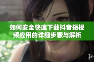 如何安全快速下载抖音短视频应用的详细步骤与解析