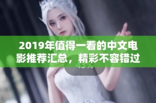 2019年值得一看的中文电影推荐汇总，精彩不容错过