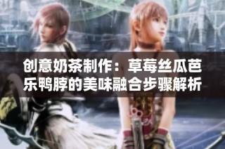 创意奶茶制作：草莓丝瓜芭乐鸭脖的美味融合步骤解析