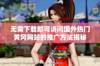 无需下载即可访问国外热门黄冈网站的推广方法揭秘