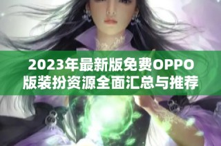 2023年最新版免费OPPO版装扮资源全面汇总与推荐