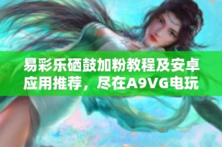 易彩乐硒鼓加粉教程及安卓应用推荐，尽在A9VG电玩部落分享