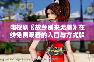 电视剧《故乡别来无恙》在线免费观看的入口与方式解析