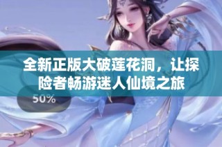 全新正版大破莲花洞，让探险者畅游迷人仙境之旅