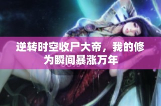 逆转时空收尸大帝，我的修为瞬间暴涨万年