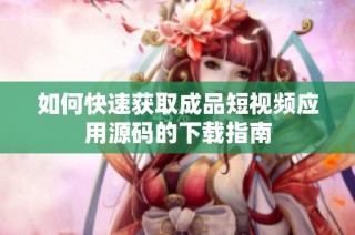 如何快速获取成品短视频应用源码的下载指南