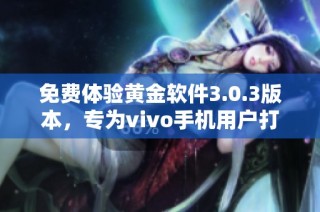 免费体验黄金软件3.0.3版本，专为vivo手机用户打造