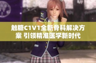 触糖C1V1全新骨科解决方案 引领精准医学新时代