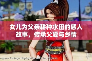 女儿为父亲耕种水田的感人故事，传承父爱与乡情