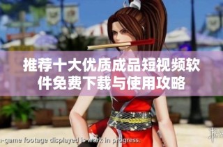 推荐十大优质成品短视频软件免费下载与使用攻略