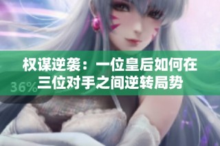 权谋逆袭：一位皇后如何在三位对手之间逆转局势