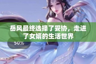 岳风最终选择了妥协，走进了女婿的生活世界